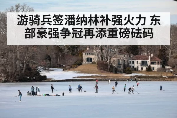 游骑兵签潘纳林补强火力 东部豪强争冠再添重磅砝码