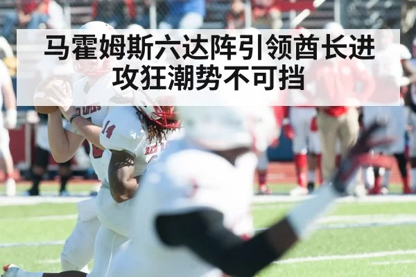 马霍姆斯六达阵引领酋长进攻狂潮势不可挡