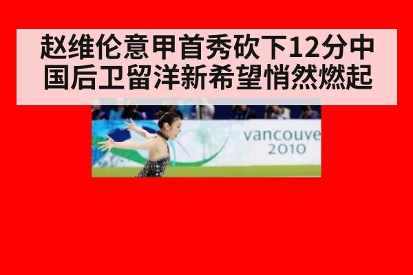 赵维伦意甲首秀砍下12分中国后卫留洋新希望悄然燃起